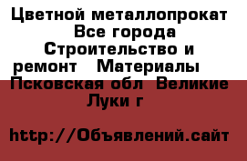 Цветной металлопрокат - Все города Строительство и ремонт » Материалы   . Псковская обл.,Великие Луки г.